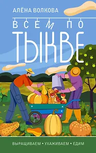 Всем по тыкве. Выращиваем, ухаживаем и едим