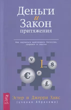 Деньги и Закон Притяжения. Том I. Как научиться притягивать богатство здоровье и счастье (1715) — 2649193 — 1