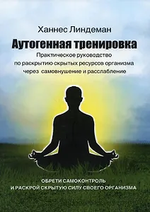 Аутогенная тренировка. Практическое руководство по раскрытию скрытых ресурсов организма через самовнушение и расслабление
