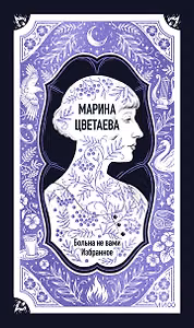 Марина Цветаева: Больна не вами. Избранное. Вечные истории