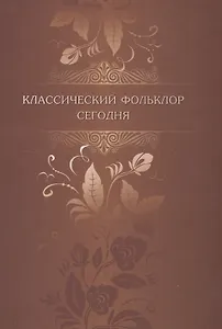 Классический фольклор сегодня: Материалы конференции, посвященной 90-летию со дня рождения Бориса Николаевича Путилова. Санкт-Петербург, 14-17 сентябр