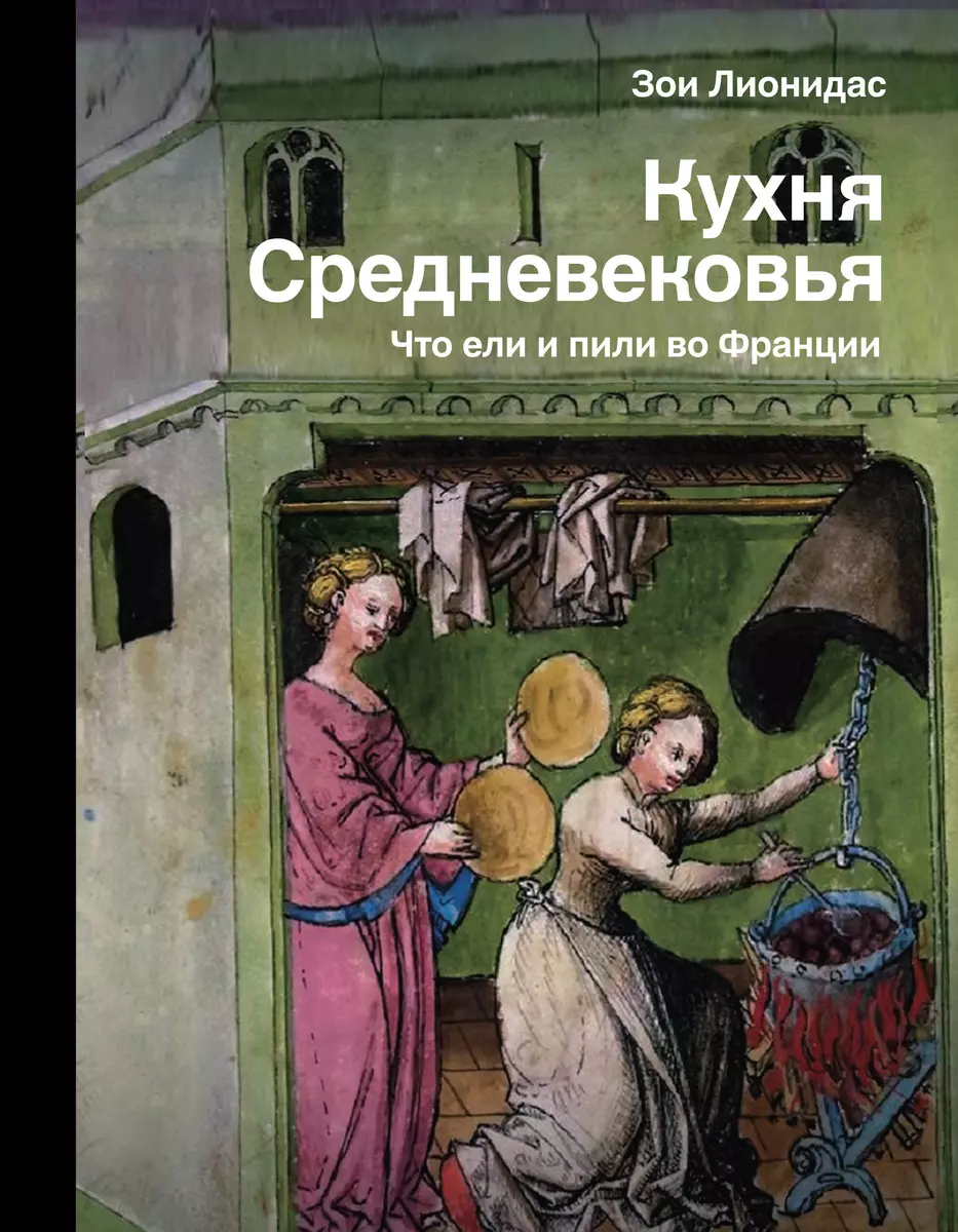 Кухня Средневековья. Что ели и пили во Франции (Зои Лионидас) - купить  книгу с доставкой в интернет-магазине «Читай-город». ISBN: 978-5-17-148132-2