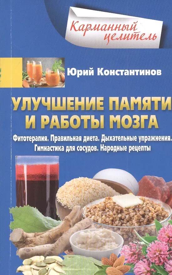 Книга Улучшение памяти и работы мозга. Фитотерапия. Правильная диета. Дыхательные упражнения. Гимнастика для сосудов. Народные рецепты (Юрий Константинов) — 1