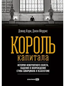 Король капитала: История невероятного взлета, падения и возрождения Стива Шварцмана и Blackstone. Пер. с англ.