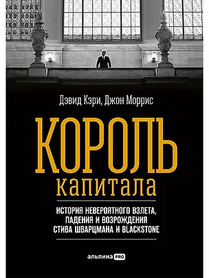 Книга Король капитала: История невероятного взлета, падения и возрождения Стива Шварцмана и Blackstone. Пер. с англ. (Дэвид Кэри)