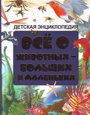 Всё о животных - больших и маленьких. Детская энциклопедия. — 2210678 — 1