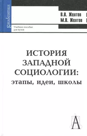 История западной социологии: этапы, идеи, школы: Учебное пособие для вузов / (Gaudeamus). Желтов В. (Трикста) — 2232842 — 1