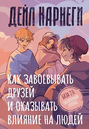 Книга Как завоевывать друзей и оказывать влияние на людей. База. Обновлённый перевод 2.0 (Дейл Карнеги)