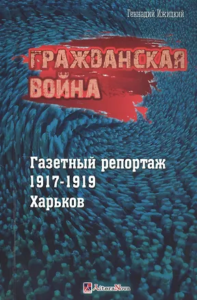 Книга Гражданская война. Газетный репортаж 1917-1919. Харьков (Геннадий Ижицкий)