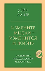 Измените мысли - изменится и жизнь. Осознанный подход к древней мудрости ДАО