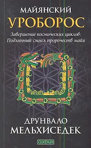 Майянский Уроборос: Завершение космических циклов. Подлинный смысл пророчеств майя