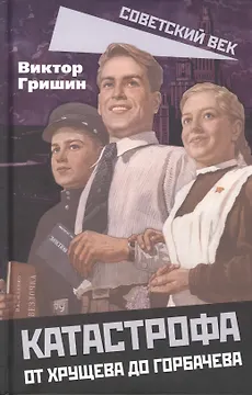 Катастрофа. От Хрущева до Горбачева.