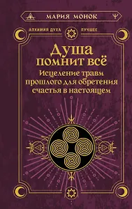 Душа помнит всё. Исцеление травм прошлого для обретения счастья в настоящем