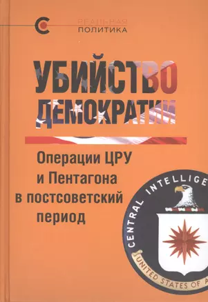 Убийсто демократии. Операции ЦРУ и Пентагона в постсоветский период — 2408138 — 1