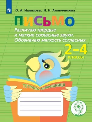 Письмо. Различаю твёрдые и мягкие согласные звуки. Обозначаю мягкость согласных. 2-4 классы. Тетрадь-помощница — 2801292 — 1