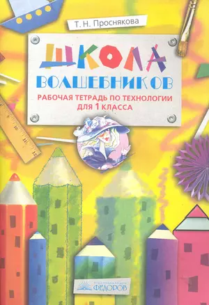 Школа Волшебников: Рабочая тетрадь по технологии для 1 класса / (4 изд) (мягк). Проснякова Т. (Федоров) — 2286048 — 1