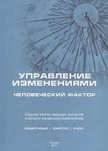 Управление изменениями: человеческий фактор. Сборник статей ведущих российских экспертов в области управления изменениями и руководителей-практиков