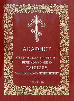 Акафист святому благоверному великому князю Даниилу, Московскому чудотворцу. С житием — 2957375 — 1