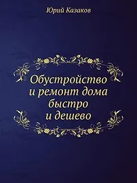 Книга Обустройство и ремонт дома быстро и дешево. Коммуникации и интерьер своими руками всего за 2 месяца (Юрий Казаков) — 1