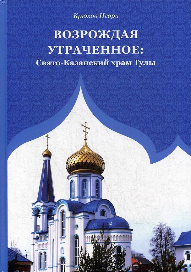 Книга Возрождая утраченное: Свято-Казанский храм Тулы () — 1