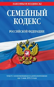 Семейный кодекс Российской Федерации : текст с изм. и доп. на 1 мая 2012 г.