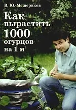 Книга Как вырастить 1000 огурцов на 1м кв. (Вадим Мещеряков)