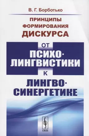 Принципы формирования дискурса. От психолингвистики к лингвосинергетике — 2717269 — 1