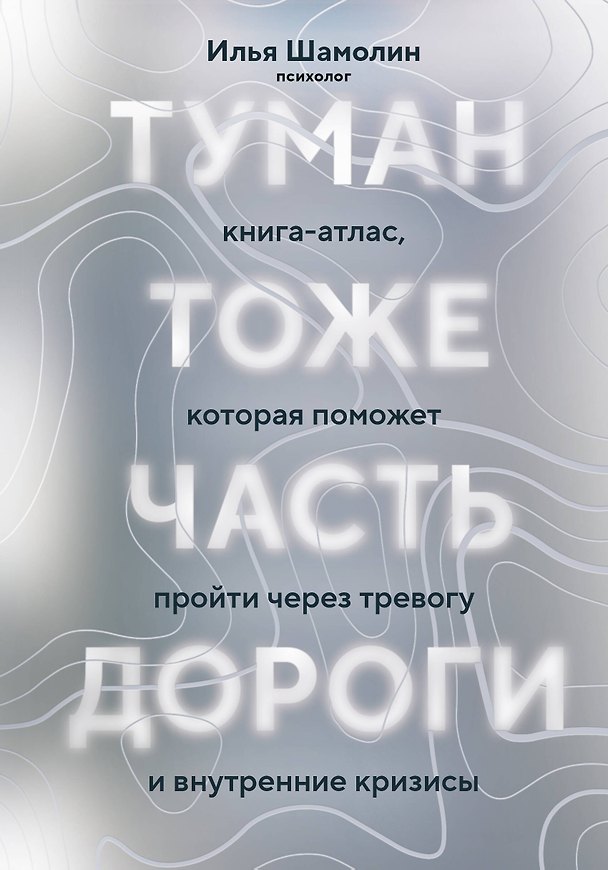 Книга Туман тоже часть дороги. Книга-атлас, которая поможет пройти через тревогу и внутренние кризисы (Илья Шамолин) — 1