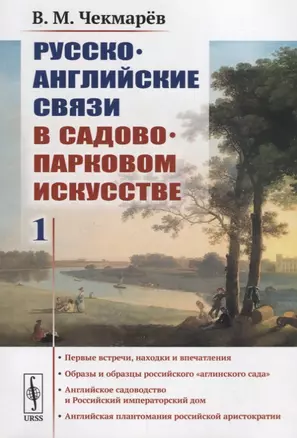 Русско-английские связи в садово-парковом искусстве: Первые встречи, находки и впечатления. Образы и образцы российского "аглинского сада". Английское садоводство и Российский императорский дом. Английская плантомания российской аристократии — 2700927 — 1