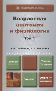 Возрастная анатомия и физиология в 2-х т. т.1 Организм человека, его регуляторные и интегративные системы 2-е изд., пер. и доп. учебник для академичес
