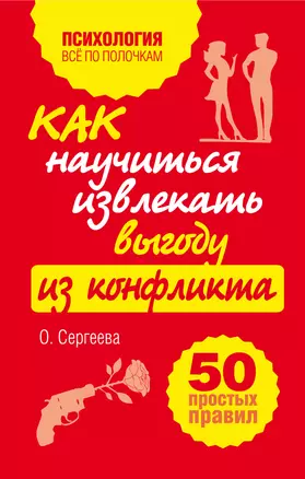 Как научиться извлекать выгоду из конфликта. 50 простых правил — 2324471 — 1