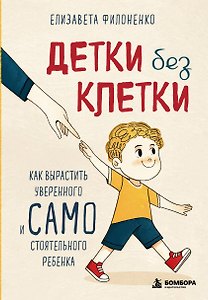 Детки без клетки. Как вырастить уверенного и самостоятельного ребенка