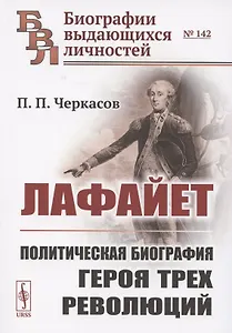 Лафайет. Политическая биография героя трех революций