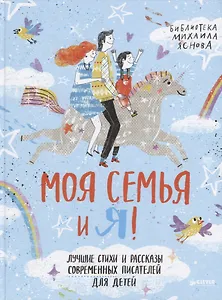Моя семья и я! Лучшие стихи и рассказы современных писателей о детях и их родителях