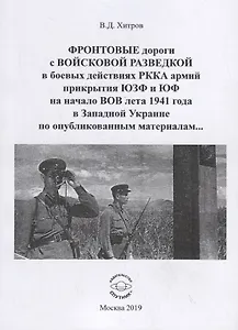 ФРОНТОВЫЕ дороги с ВОЙСКОВОЙ РАЗВЕДКОЙ в боевых действиях РККА армий прикрытия ЮЗФ и ЮФ на начало ВОВ лета 1941 года в Западной Украине по опубликованным материалам…