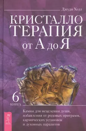 Кристаллотерапия от А до Я. Книга 6. Камни для исцеления души, избавления от родовых программ — 2874186 — 1