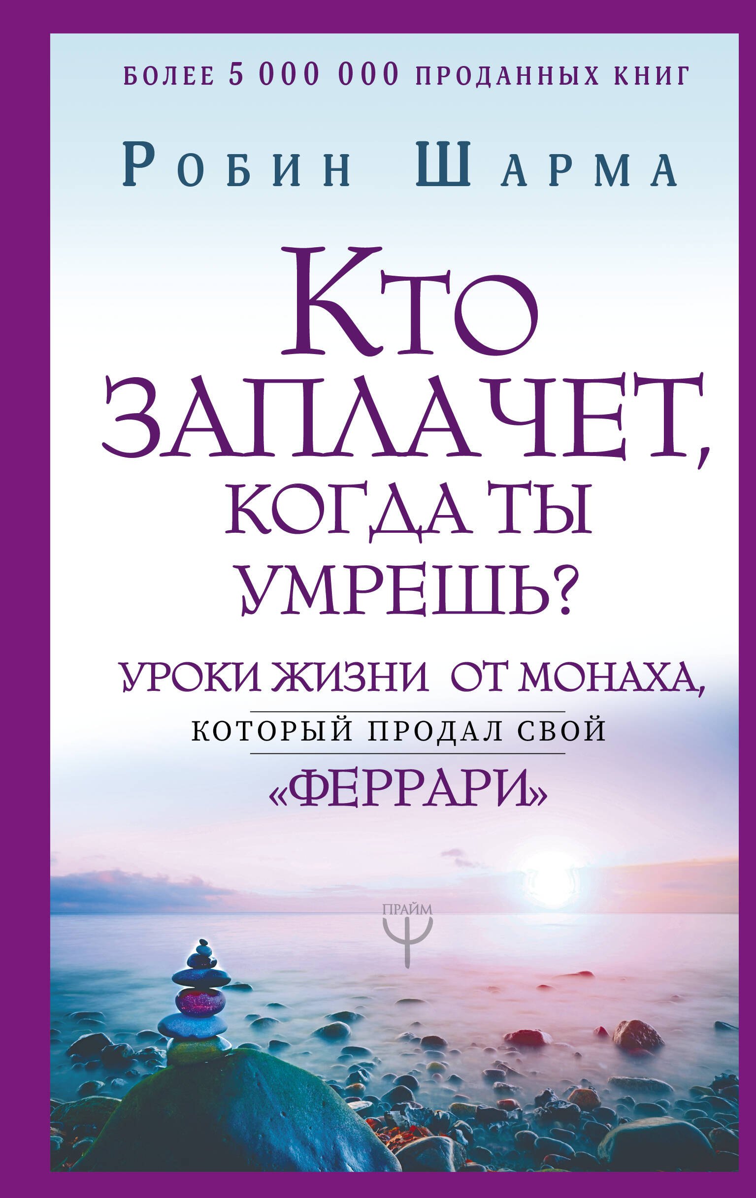 Робин Шарма Кто заплачет, когда ты умрешь? Уроки жизни от монаха, который продал свой «феррари»