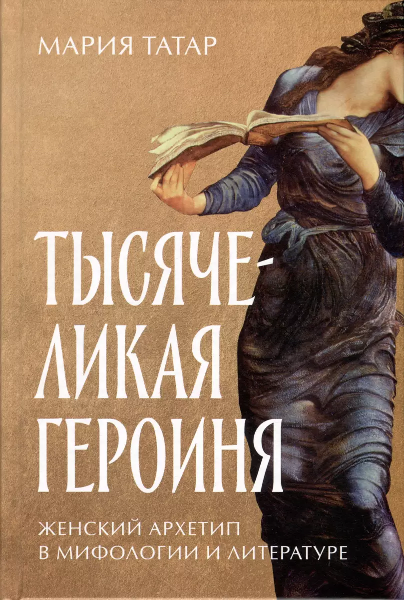 Тысячеликая героиня. Женский архетип в мифологии и литературе (Мария Татар)  - купить книгу с доставкой в интернет-магазине «Читай-город». ISBN:  978-5-9614-8653-7