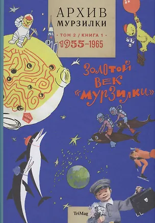 Книга Архив Мурзилки.Т.2.Кн.1.1955-1965.Золотой век Мурзилки (6+) ()
