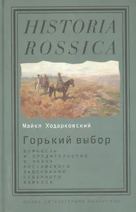Горький выбор Верность и предат. в эпоху рос. завоев. Сев. Кавказа (HR) Ходарковский