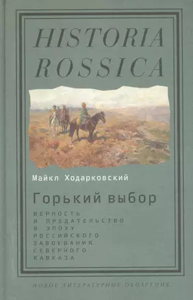 Горький выбор Верность и предат. в эпоху рос. завоев. Сев. Кавказа (HR) Ходарковский — 2557069 — 1