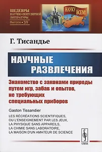 Научные развлечения. Знакомство с законами природы путем игр, забав и опытов, не требующих специальных приборов