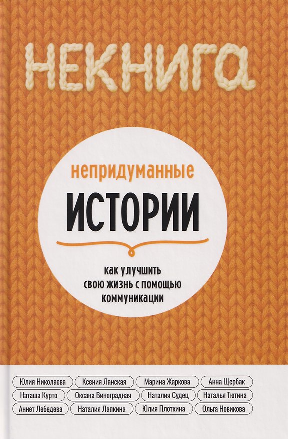 Книга НЕкнига. Непридуманные истории: как улучшить свою жизнь с помощью коммуникации (Ксения Ланская, Марина Жаркова, Юлия Николаева) — 1