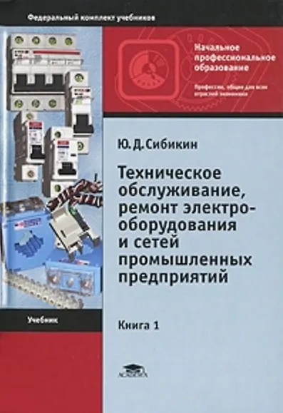 Книга Техническое обслуживание ремонт электрооборудования и сетей промышленных предприятий (в 2-х томах) Том 1 (3 изд) (Начальное профессиональное образование). Сибикин Ю. (Академия) (Юрий Сибикин) — 2