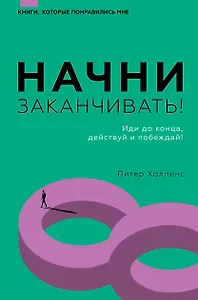Начни заканчивать! Иди до конца, действуй и побеждай!