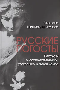 Русские погосты. Рассказы о соотечественниках, упокоенных в чужой земле