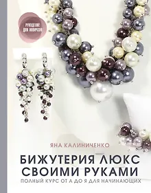 Бижутерия люкс своими руками: Полный курс от А до Я для начинающих