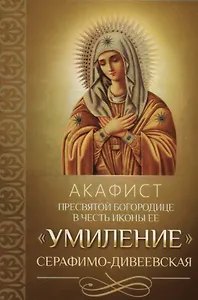Акафист Пресвятой Богородице в честь иконы Ее "Умиление" Серафимо-Дивеевская