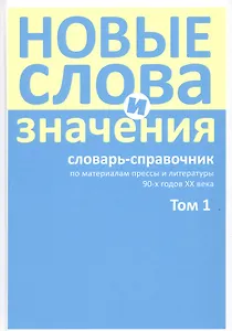 Новые слова и значения: словарь-справочник по материалам прессы и литературы 90-х годов XX века. В трех томах. Том 1 (А-Клептоманский)