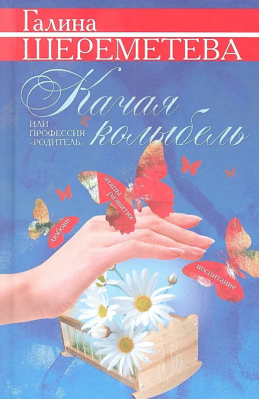 Книга Качая колыбель, или Профессия "родитель". Любовь, воспитание, этапы развития. (Галина Шереметьева) — 2